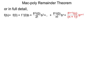 Mac-poly Remainder Theorem
or in full detail,
f '(0)b f(2)(0)
+ 2!= f(0) + b2f(b) +.. f(n)(0)
n! bn+ bn+1
(n + 1)!
f(n+1)(c)
+
 