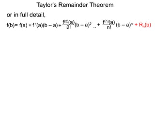 or in full detail,
f '(a)(b – a)
f(2)(a)
+ 2!= f(a) + (b – a)2
f(b) ..
f(n)(a)
n!
(b – a)n+
Taylor's Remainder Theorem
+ Rn(b)
 