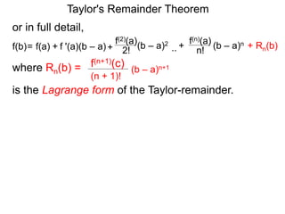 or in full detail,
where Rn(b) = (b – a)n+1
(n + 1)!
f(n+1)(c)
is the Lagrange form of the Taylor-remainder.
f '(a)(b – a)
f(2)(a)
+ 2!= f(a) + (b – a)2
f(b) ..
f(n)(a)
n!
(b – a)n+
Taylor's Remainder Theorem
+ Rn(b)
 