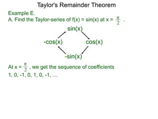 Example E.
A. Find the Taylor-series of f(x) = sin(x) at x = .π
2
sin(x)
cos(x)
-sin(x)
-cos(x)
At x =
π
2 , we get the sequence of coefficients
1, 0, -1, 0, 1, 0, -1, …
Taylor's Remainder Theorem
 