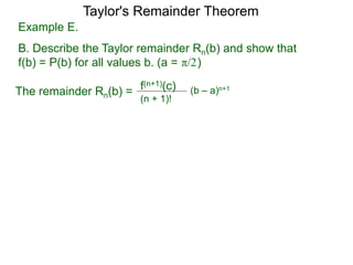 Example E.
B. Describe the Taylor remainder Rn(b) and show that
f(b) = P(b) for all values b. (a = )
The remainder Rn(b) = (b – a)n+1
(n + 1)!
f(n+1)(c)
π/2
Taylor's Remainder Theorem
 