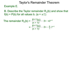 Example E.
B. Describe the Taylor remainder Rn(b) and show that
f(b) = P(b) for all values b. (a = )
The remainder Rn(b) = (b – a)n+1
(n + 1)!
f(n+1)(c)
=
π/2
(b – )n+1
(n + 1)!
f(n+1)(c) π
2
Taylor's Remainder Theorem
 