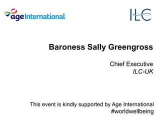 Baroness Sally Greengross
Chief Executive
ILC-UK
This event is kindly supported by Age International
#worldwellbeing
 