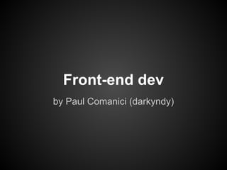 Front-end dev
by Paul Comanici (darkyndy)
 