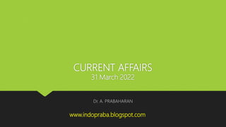 CURRENT AFFAIRS
31 March 2022
Dr. A. PRABAHARAN
www.indopraba.blogspot.com
 