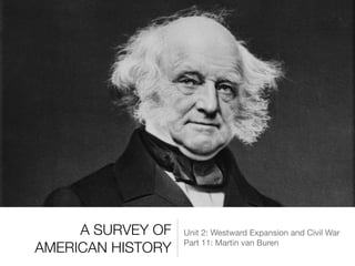 A SURVEY OF
AMERICAN HISTORY
Unit 2: Westward Expansion and Civil War

Part 11: Martin van Buren
 