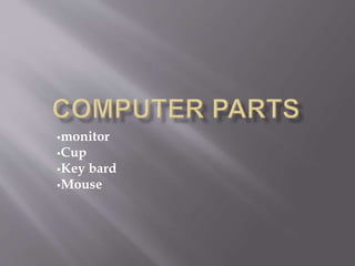 monitor
Cup
Key bard
Mouse
 