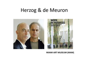 Herzog & de Meuron




         MIAMI ART MUSEUM (MAM)
 
