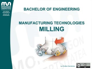 BACHELOR OF ENGINEERING
MANUFACTURING TECHNOLOGIES
MILLING
by Endika Gandarias
 