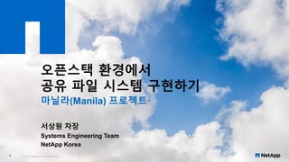 오픈스택 환경에서
공유 파일 시스템 구현하기
마닐라(Manila) 프로젝트
서상원 차장
Systems Engineering Team
NetApp Korea
© 2016 NetApp, Inc. All rights reserved.1
 