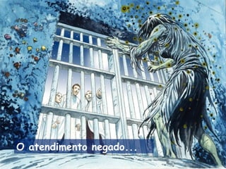 O atendimento negado...
 