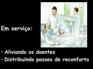 Em serviço:
• Aliviando os doentes
• Distribuindo passes de reconforto
 