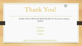 Thank You!
Kindly follow CMI Social Media Profiles for the latest company
updates
Facebook
Linkedin
Twitter
https://www.coherentmarketinsights.com/
 