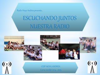 Radio Hoya Andrea presenta… 
ESCUCHANDO JUNTOS 
NUESTRA RADIO 
CEIP HOYA ANDREA 
Curso escolar 2014 - 2015 
 