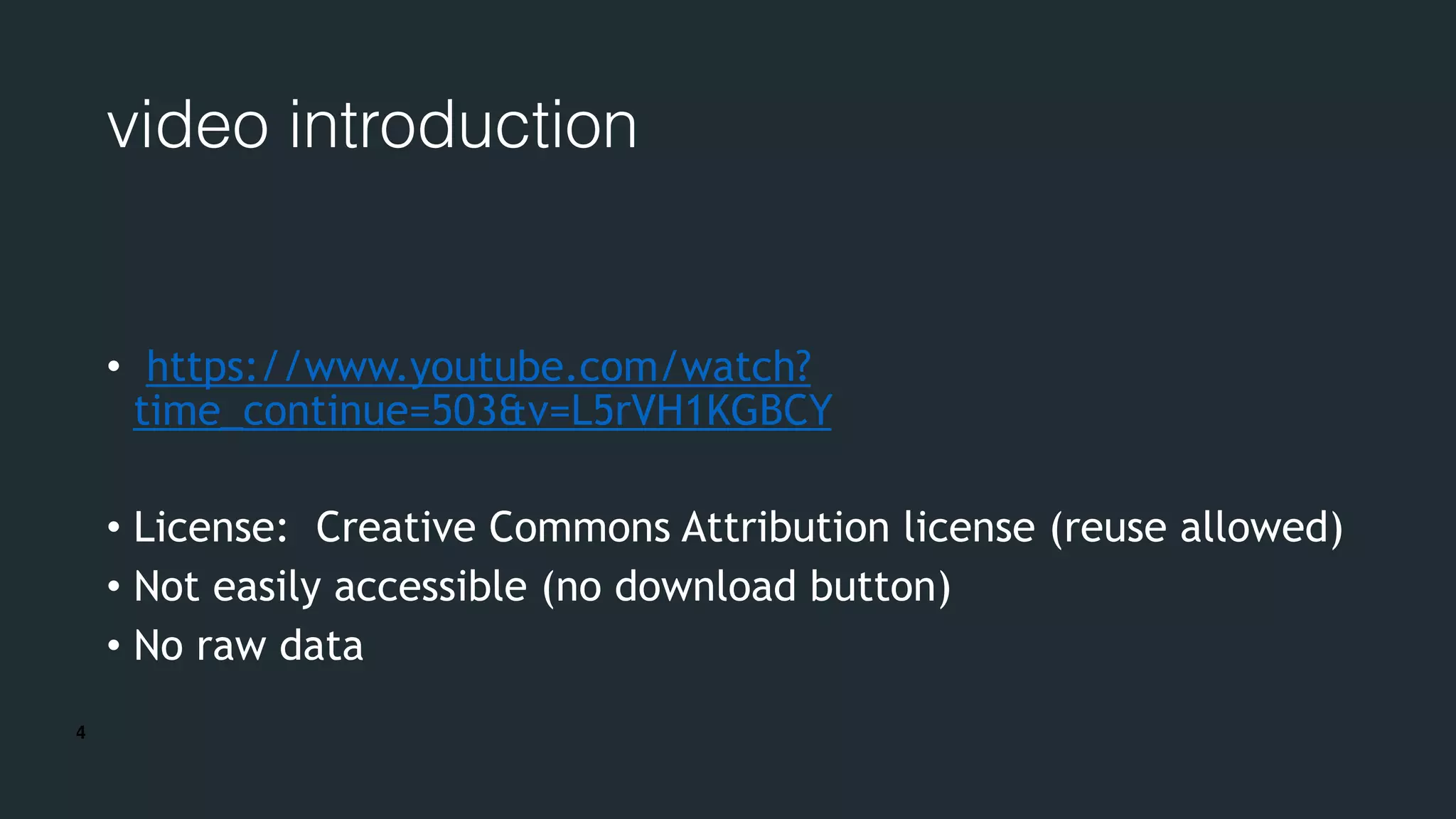 4
video introduction
• https://www.youtube.com/watch?
time_continue=503&v=L5rVH1KGBCY
• License: Creative Commons Attribution license (reuse allowed)
• Not easily accessible (no download button)
• No raw data
 