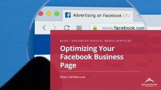 Optimizing Your
Facebook Business
Page
B L O G | A D V A N C E D D I G I T A L M E D I A S E R V I C E S
https://advdms.com
 