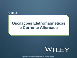 Oscilações Eletromagnéticas
e Corrente Alternada
Cap. 31
Copyright © 2014 John Wiley & Sons, Inc. All rights reserved.
 