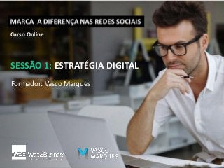 1
Curso Online
Formador: Vasco Marques
SESSÃO 1: ESTRATÉGIA DIGITAL
 