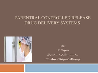 PARENTRAL CONTROLLED RELEASE 
DRUG DELIVERY SYSTEMS 
By 
P. Swapna 
Department of Pharmaceutics 
St. Peter’s College of Pharmacy 
 
