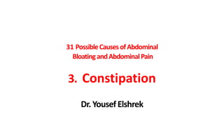 31 Possible Causes of Abdominal
Bloating and Abdominal Pain

3. Constipation
Dr. Yousef Elshrek

 