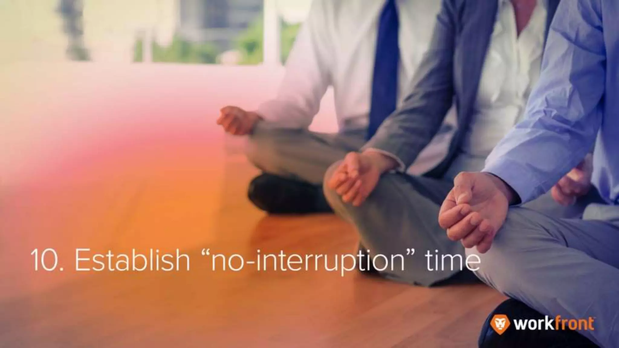 10. Establish “no-interruption” time
 