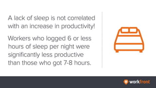 A lack of sleep is not correlated with an increase in productivity!
Workers who logged 6 or less hours of sleep per night ...
