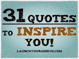 31quotes
to INSPIRE
you!
LAUNCHYOURGENIUS.COM
 