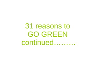 31 reasons to  GO GREEN  continued……… 