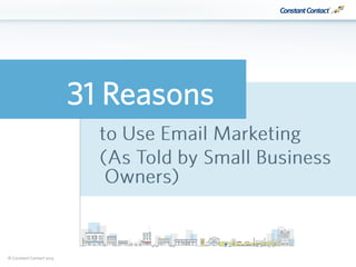 © Constant Contact 2015
31 Reasons
to Use Email Marketing
(As Told by Small Business
Owners)
 