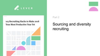 Part 2
Sourcing and diversity
recruiting
 