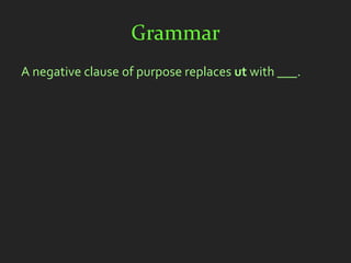 Grammar
A negative clause of purpose replaces ut with ___.
 