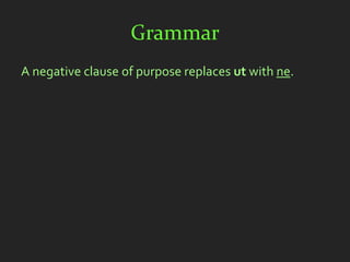 Grammar
A negative clause of purpose replaces ut with ne.
 