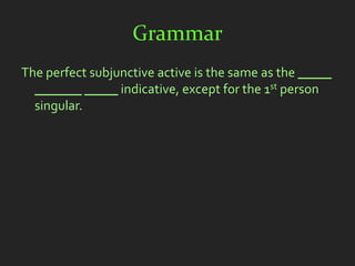 Grammar
The perfect subjunctive active is the same as the _____
  _______ _____ indicative, except for the 1st person
  singular.
 