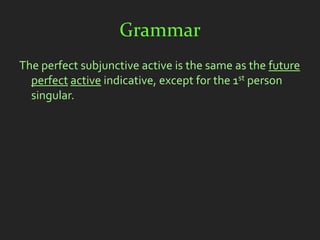 Grammar
The perfect subjunctive active is the same as the future
  perfect active indicative, except for the 1st person
  singular.
 