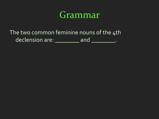 Grammar
The two common feminine nouns of the 4th
  declension are: ________ and ________.
 