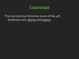 Grammar
The two common feminine nouns of the 4th
  declension are: domus and manus.
 