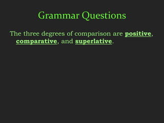 Grammar Questions
The three degrees of comparison are positive,
  comparative, and superlative.
 