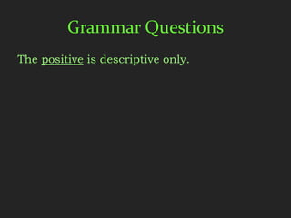 Grammar Questions
The positive is descriptive only.
 