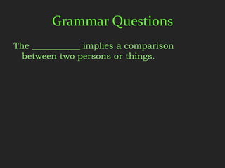 Grammar Questions
The ___________ implies a comparison
  between two persons or things.
 