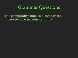 Grammar Questions
The comparative implies a comparison
  between two persons or things.
 