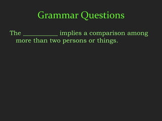 Grammar Questions
The ___________ implies a comparison among
  more than two persons or things.
 