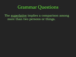 Grammar Questions
The superlative implies a comparison among
  more than two persons or things.
 