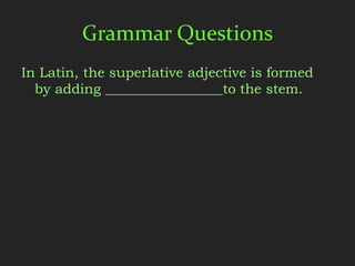 Grammar Questions
In Latin, the superlative adjective is formed
  by adding _________________to the stem.
 