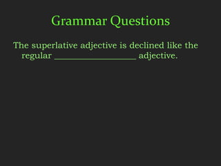 Grammar Questions
The superlative adjective is declined like the
  regular ___________________ adjective.
 