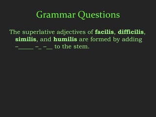 Grammar Questions
The superlative adjectives of facilis, difficilis,
  similis, and humilis are formed by adding
  –_____ –_ –__ to the stem.
 
