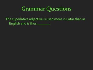 Grammar Questions
The superlative adjective is used more in Latin than in
  English and is thus _______.
 