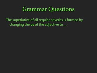 Grammar Questions
The superlative of all regular adverbs is formed by
  changing the us of the adjective to _.
 