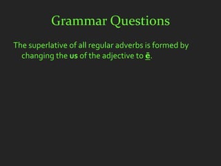 Grammar Questions
The superlative of all regular adverbs is formed by
  changing the us of the adjective to ē.
 