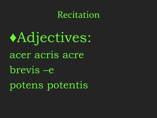 Recitation

♦Adjectives:
acer acris acre
brevis –e
potens potentis
 