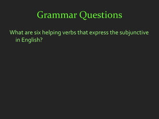 Grammar Questions
What are six helping verbs that express the subjunctive
 in English?
 